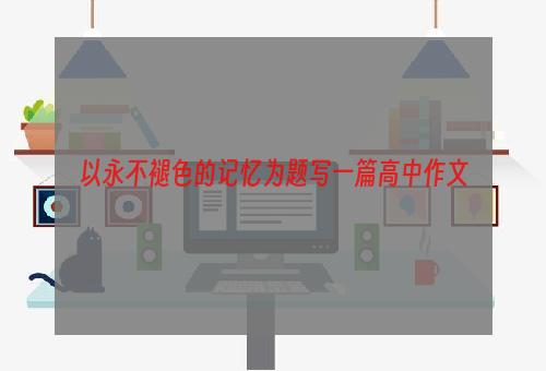 以永不褪色的记忆为题写一篇高中作文