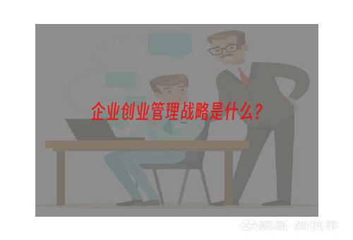 企业创业管理战略是什么？