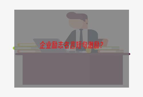 企业励志名言短句激励？