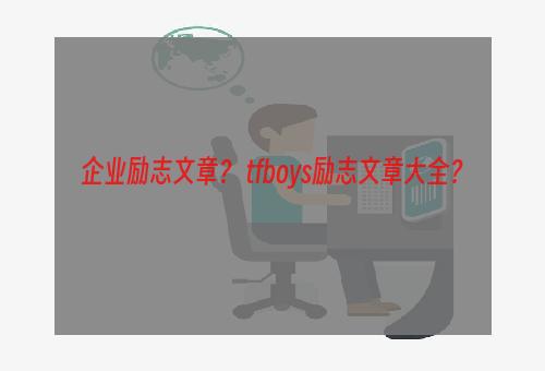 企业励志文章？ tfboys励志文章大全？