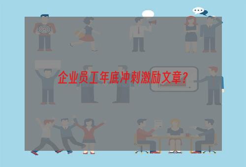 企业员工年底冲刺激励文章？