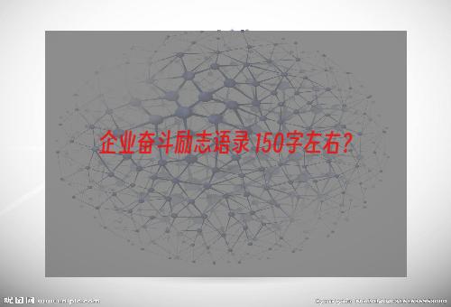 企业奋斗励志语录 150字左右？