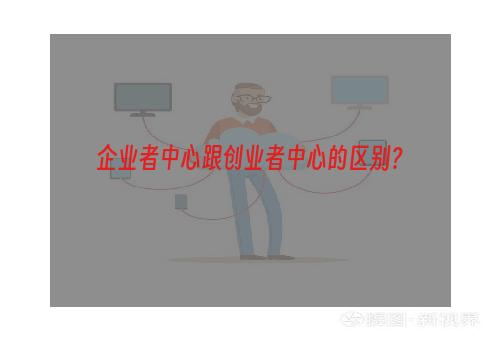 企业者中心跟创业者中心的区别？