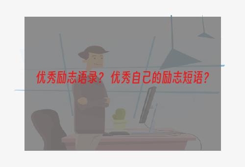 优秀励志语录？ 优秀自己的励志短语？