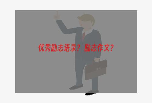 优秀励志语录？ 励志作文？