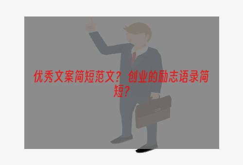 优秀文案简短范文？ 创业的励志语录简短？