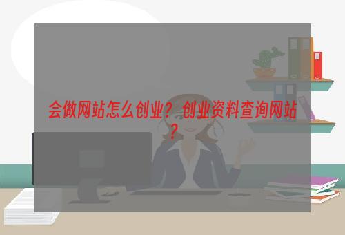 会做网站怎么创业？ 创业资料查询网站？