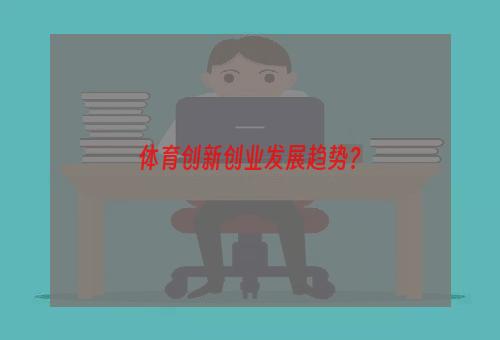 体育创新创业发展趋势？