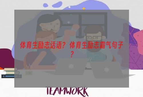 体育生励志话语？ 体育生励志霸气句子？