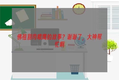 佛祖割肉喂鹰的故事？谢谢了，大神帮忙啊