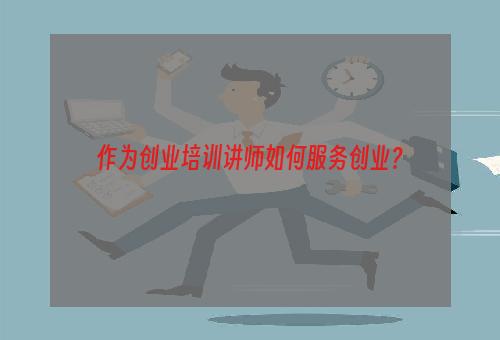 作为创业培训讲师如何服务创业？