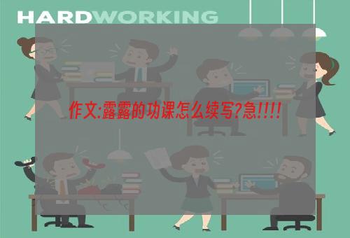 作文:露露的功课怎么续写?急!!!!