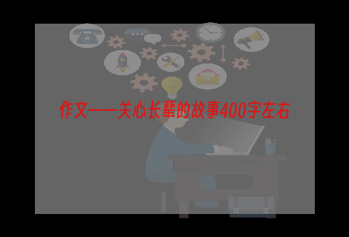 作文——关心长辈的故事400字左右