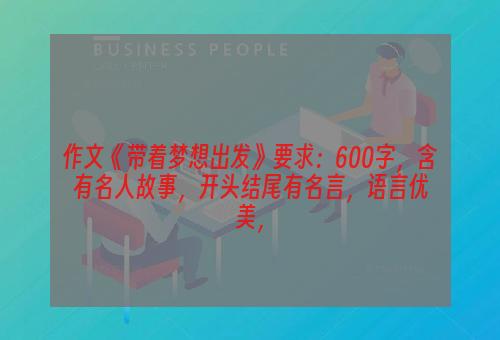 作文《带着梦想出发》要求：600字，含有名人故事，开头结尾有名言，语言优美，