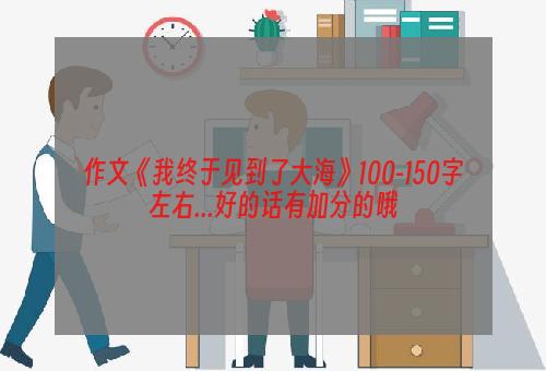作文《我终于见到了大海》100-150字左右...好的话有加分的哦
