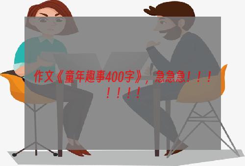 作文《童年趣事400字》，急急急！！！！！！!