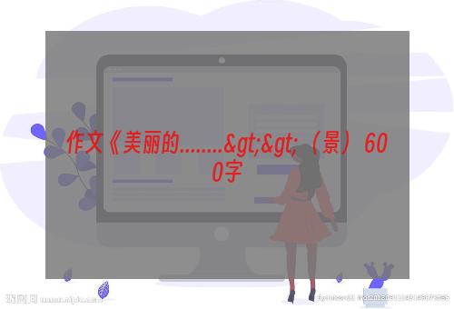 作文《美丽的........>> （景） 600字