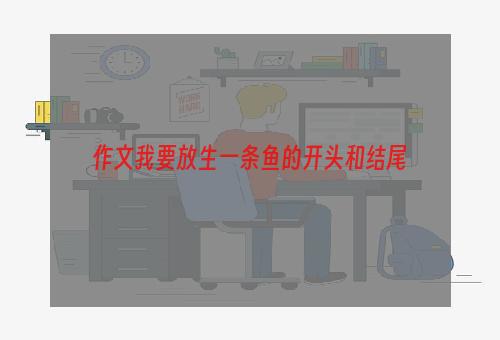 作文我要放生一条鱼的开头和结尾