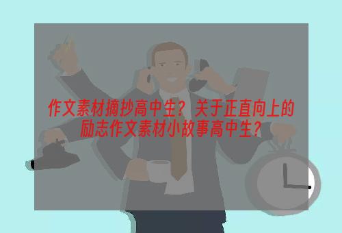 作文素材摘抄高中生？ 关于正直向上的励志作文素材小故事高中生？