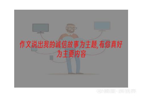 作文说出我的诚信故事为主题,有你真好为主要内容