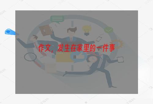 作文，发生在家里的一件事