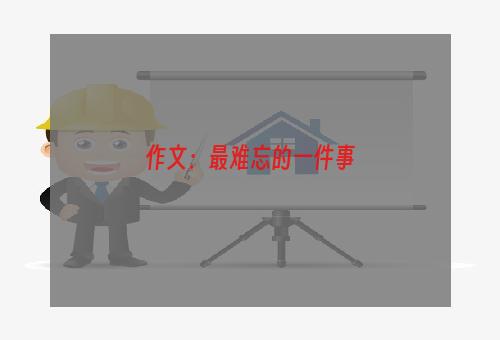 作文：最难忘的一件事