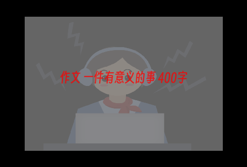 作文 一件有意义的事 400字