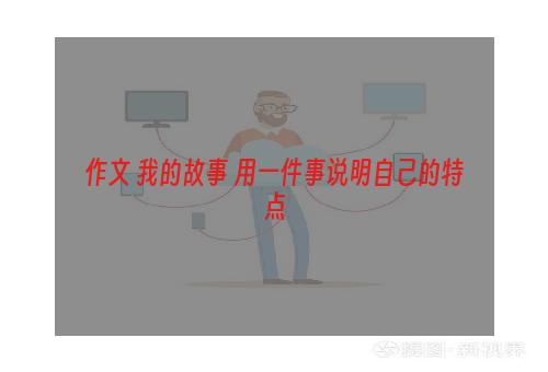 作文 我的故事 用一件事说明自己的特点