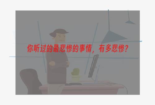 你听过的最悲惨的事情，有多悲惨？