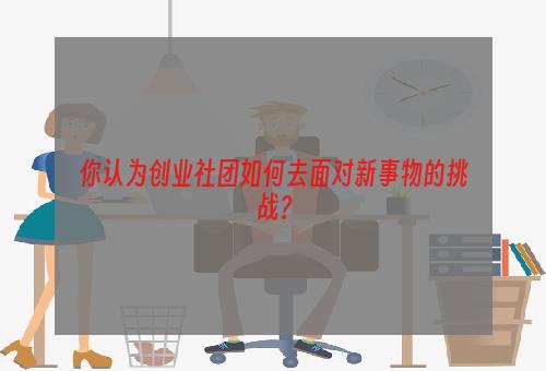 你认为创业社团如何去面对新事物的挑战？