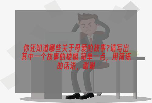 你还知道哪些关于母爱的故事?请写出其中一个故事的梗概 简单一点，用简练的话语，谢谢
