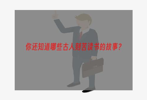 你还知道哪些古人刻苦读书的故事？
