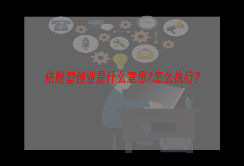 依附型创业是什么意思?怎么执行？