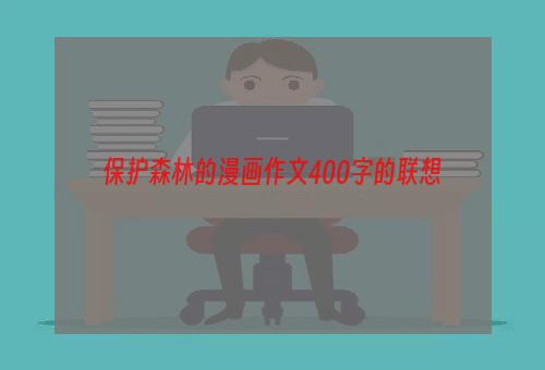 保护森林的漫画作文400字的联想