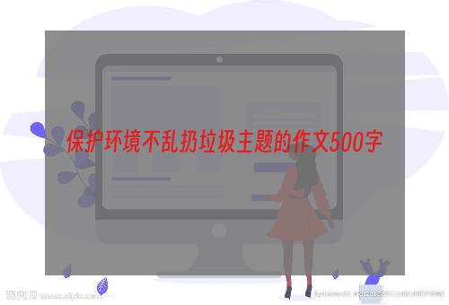 保护环境不乱扔垃圾主题的作文500字