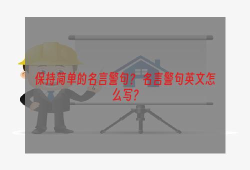 保持简单的名言警句？ 名言警句英文怎么写？