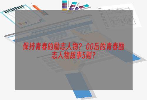 保持青春的励志人物？ 00后的青春励志人物故事5则？