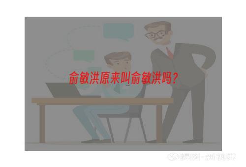 俞敏洪原来叫俞敏洪吗？