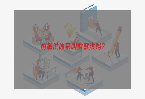 俞敏洪原来叫俞敏洪吗？