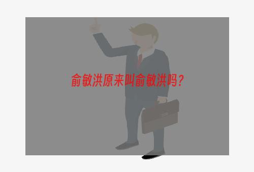 俞敏洪原来叫俞敏洪吗？