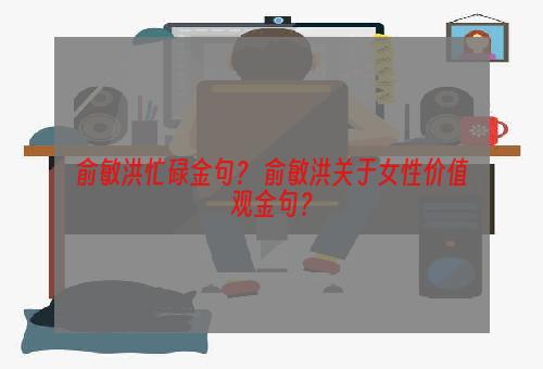 俞敏洪忙碌金句？ 俞敏洪关于女性价值观金句？