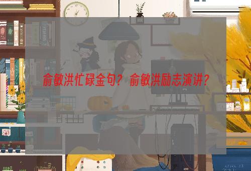 俞敏洪忙碌金句？ 俞敏洪励志演讲？