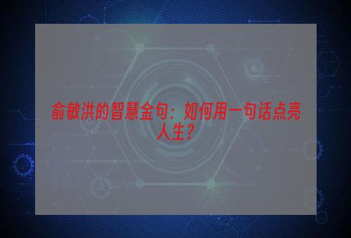 俞敏洪的智慧金句：如何用一句话点亮人生？