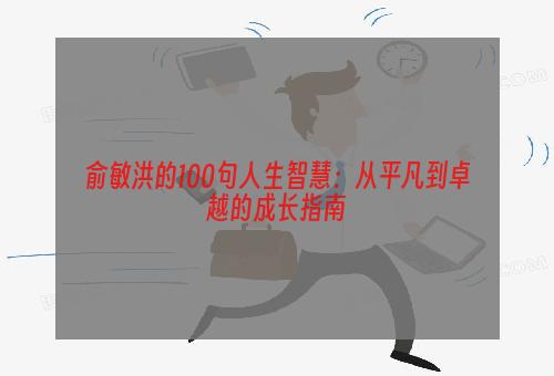 俞敏洪的100句人生智慧：从平凡到卓越的成长指南