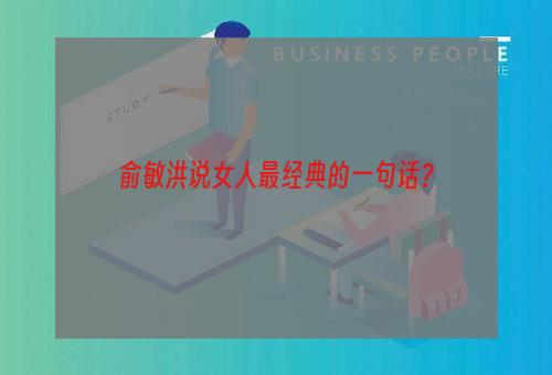 俞敏洪说女人最经典的一句话？