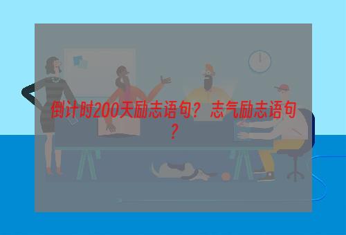 倒计时200天励志语句？ 志气励志语句？