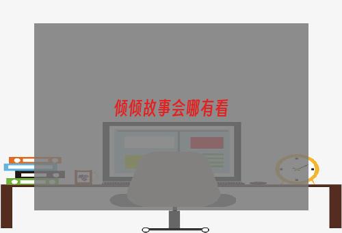 倾倾故事会哪有看