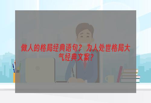 做人的格局经典语句？ 为人处世格局大气经典文案？