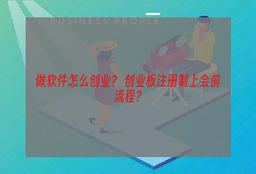 做软件怎么创业？ 创业板注册制上会前流程？