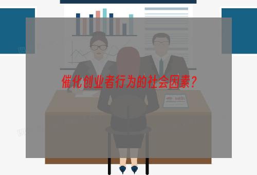 催化创业者行为的社会因素？